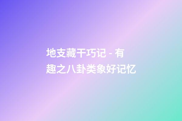 地支藏干巧记 - 有趣之八卦类象好记忆